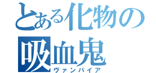 とある化物の吸血鬼（ヴァンパイア）