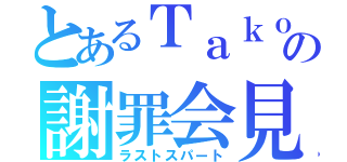 とあるＴａｋｏｓａｎへの謝罪会見（ラストスパート）