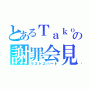 とあるＴａｋｏｓａｎへの謝罪会見（ラストスパート）