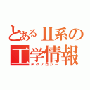 とあるⅡ系の工学情報実習（テクノロジー）