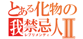 とある化物の我禁忌人Ⅱ（レプリメンディ）