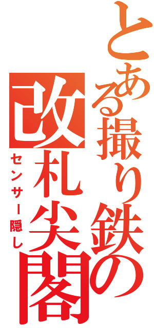 とある撮り鉄の改札尖閣（センサー隠し）