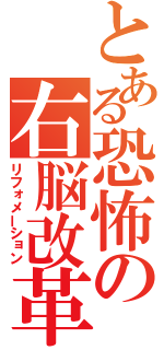とある恐怖の右脳改革（リフォメーション）