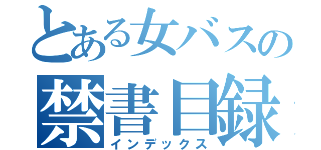 とある女バスの禁書目録（インデックス）