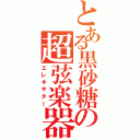 とある黒砂糖の超弦楽器（エレキギター）