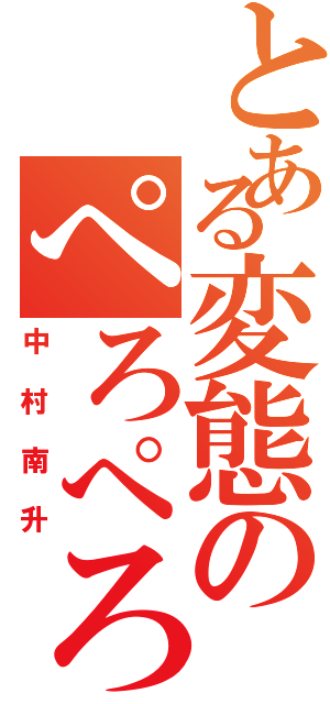 とある変態のぺろぺろ（中村南升）