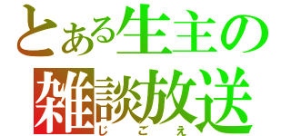 とある生主の雑談放送（じごえ）