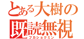 とある大樹の既読無視（フカショクミン）