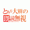 とある大樹の既読無視（フカショクミン）