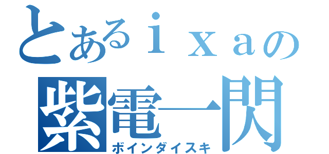 とあるｉｘａの紫電一閃（ボインダイスキ）