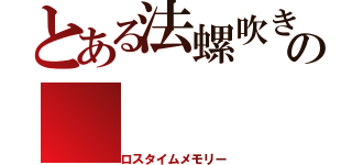 とある法螺吹き野郎の（ロスタイムメモリー）