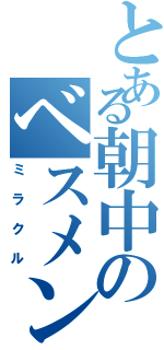 とある朝中のベスメン（ミラクル）