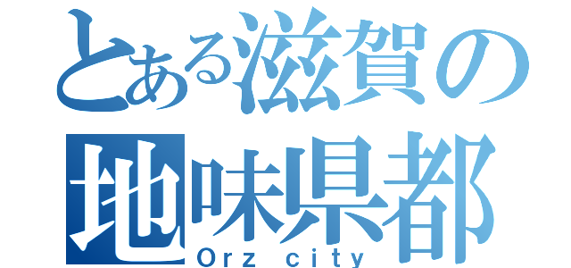 とある滋賀の地味県都（Ｏｒｚ ｃｉｔｙ）