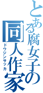 とある腐女子の同人作家（ドウジンサッカ）