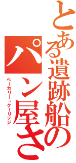 とある遺跡船のパン屋さん（ベーカリー・クーリッジ）