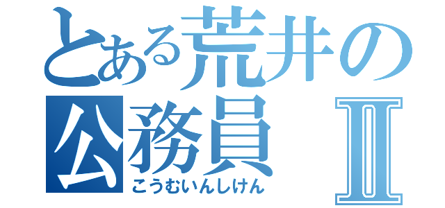 とある荒井の公務員Ⅱ（こうむいんしけん）