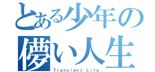 とある少年の儚い人生（Ｔｒａｎｓｉｅｎｔ Ｌｉｆｅ）