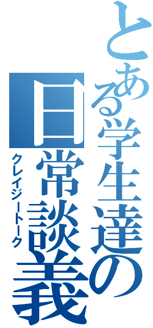 とある学生達の日常談義（クレイジートーク）