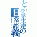 とある学生達の日常談義（クレイジートーク）