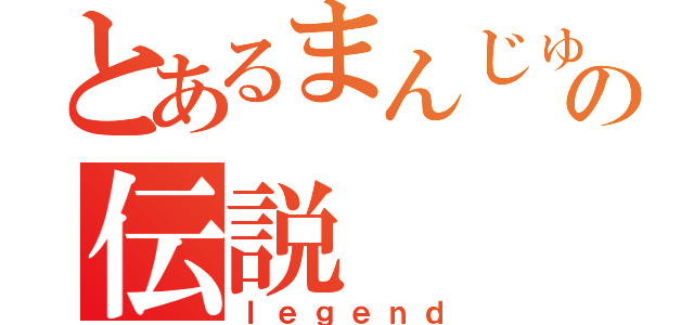 とあるまんじゅうの伝説（ｌｅｇｅｎｄ）