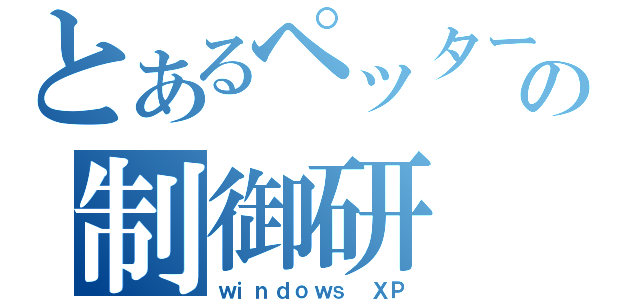 とあるペッターの制御研（ｗｉｎｄｏｗｓ ＸＰ）