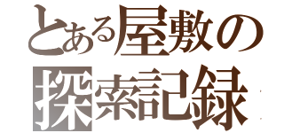 とある屋敷の探索記録（）