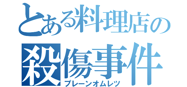 とある料理店の殺傷事件（プレーンオムレツ）