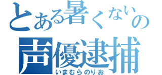 とある暑くないの声優逮捕（いまむらのりお）