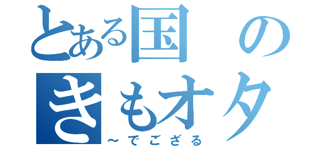 とある国のきもオタたち（～でござる）