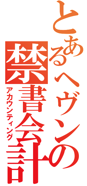 とあるヘヴンの禁書会計（アカウンティング）