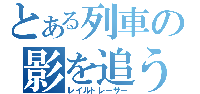 とある列車の影を追う（レイルトレーサー）