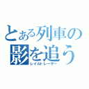 とある列車の影を追う（レイルトレーサー）