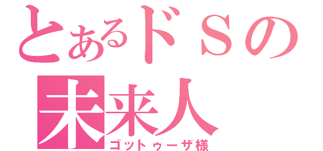 とあるドＳの未来人（ゴットゥーザ様）