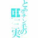 とあるチン毛の中一二実（キノコ）