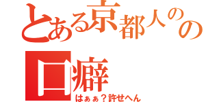 とある京都人のの口癖（はぁぁ？許せへん）