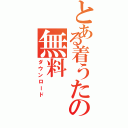 とある着うたの無料（ダウンロード）