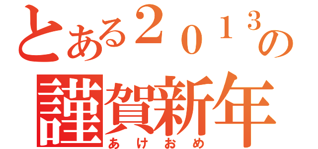 とある２０１３の謹賀新年（あけおめ）