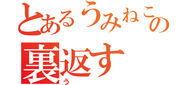 とあるうみねこのなく頃にの裏返す（う）