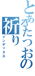 とあるたつおの祈り（インデックス）