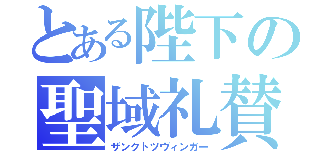 とある陛下の聖域礼賛（ザンクトツヴィンガー）