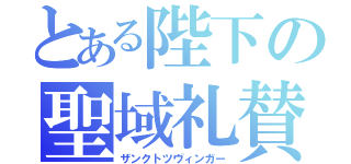 とある陛下の聖域礼賛（ザンクトツヴィンガー）