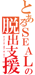 とあるＳＥＡＬｓの脱出支援（ティアーズ・オブ・ザ・サン）