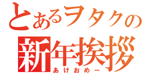 とあるヲタクの新年挨拶（あけおめー）