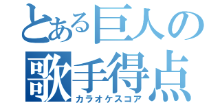 とある巨人の歌手得点（カラオケスコア）