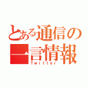 とある通信の一言情報（Ｔｗｉｔｔｅｒ）