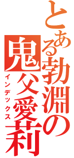 とある勃淵の鬼父愛莉（インデックス）