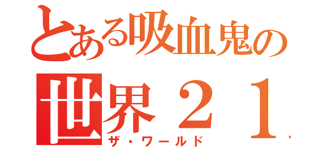 とある吸血鬼の世界２１（ザ・ワールド）