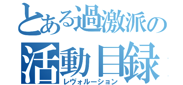 とある過激派の活動目録（レヴォルーション）