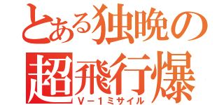 とある独晩の超飛行爆弾（Ｖ－１ミサイル）