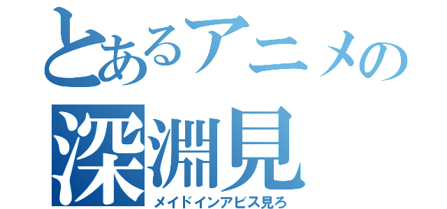 とあるアニメの深淵見（メイドインアビス見ろ）